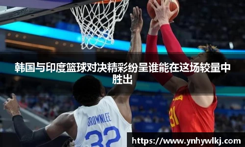 韩国与印度篮球对决精彩纷呈谁能在这场较量中胜出