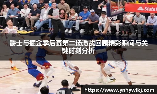 爵士与掘金季后赛第二场激战回顾精彩瞬间与关键时刻分析