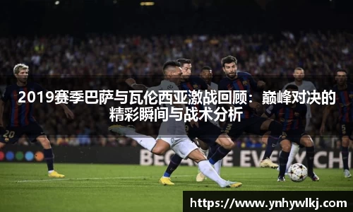 2019赛季巴萨与瓦伦西亚激战回顾：巅峰对决的精彩瞬间与战术分析