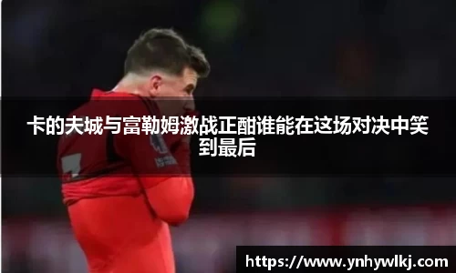 卡的夫城与富勒姆激战正酣谁能在这场对决中笑到最后