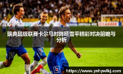 瑞典超级联赛卡尔马对阵延雪平精彩对决前瞻与分析