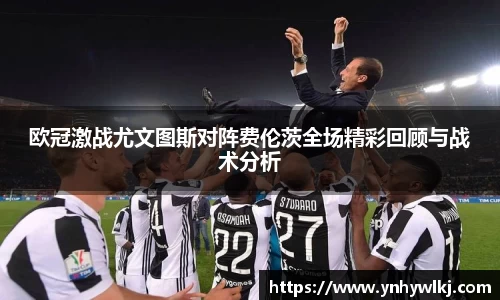 欧冠激战尤文图斯对阵费伦茨全场精彩回顾与战术分析